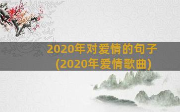 2020年对爱情的句子(2020年爱情歌曲)