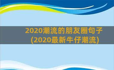 2020潮流的朋友圈句子(2020最新牛仔潮流)