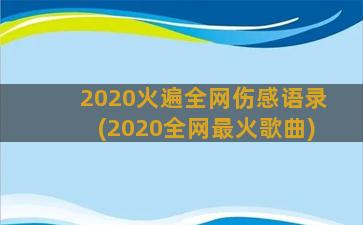 2020火遍全网伤感语录(2020全网最火歌曲)