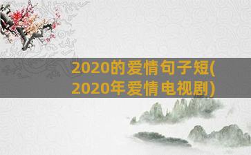 2020的爱情句子短(2020年爱情电视剧)