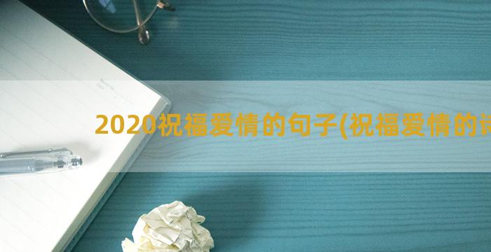 2020祝福爱情的句子(祝福爱情的诗句)