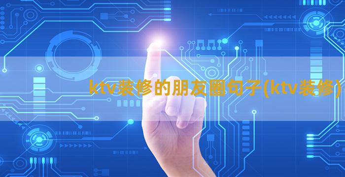 ktv装修的朋友圈句子(ktv装修)