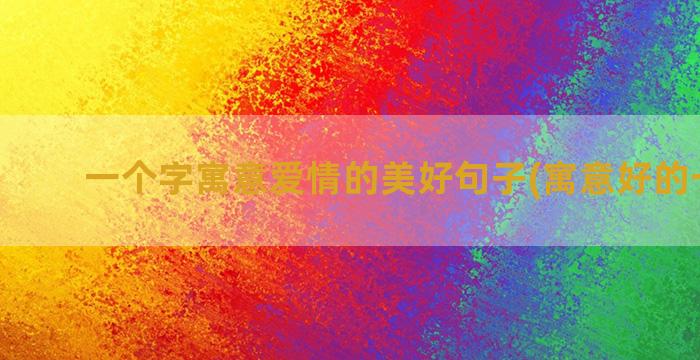 一个字寓意爱情的美好句子(寓意好的一个字)