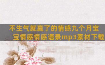 不生气就赢了的情感九个月宝宝情感情感语录mp3素材下载