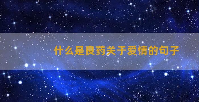 什么是良药关于爱情的句子