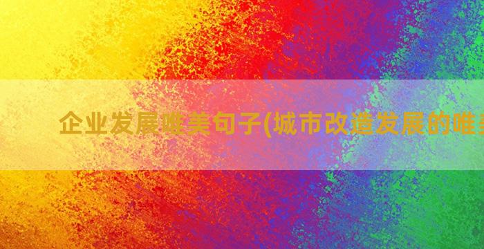 企业发展唯美句子(城市改造发展的唯美句子)