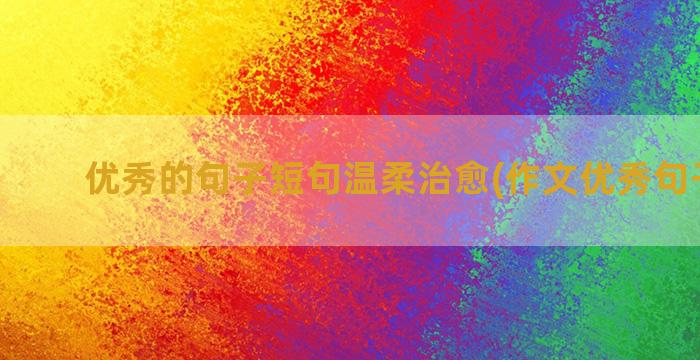 优秀的句子短句温柔治愈(作文优秀句子短句)