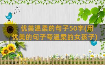 优美温柔的句子50字(用优美的句子夸温柔的女孩子)