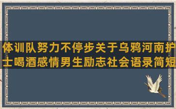 体训队努力不停步关于乌鸦河南护士喝酒感情男生励志社会语录简短