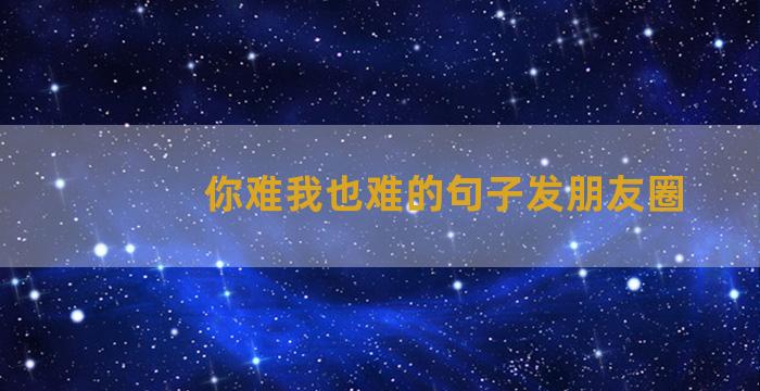 你难我也难的句子发朋友圈