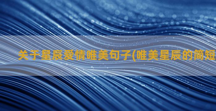 关于星辰爱情唯美句子(唯美星辰的简短句子爱情)