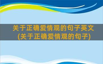 关于正确爱情观的句子英文(关于正确爱情观的句子)