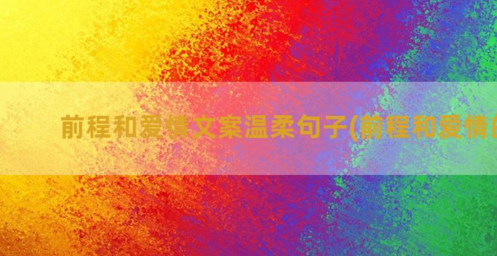 前程和爱情文案温柔句子(前程和爱情的文案)