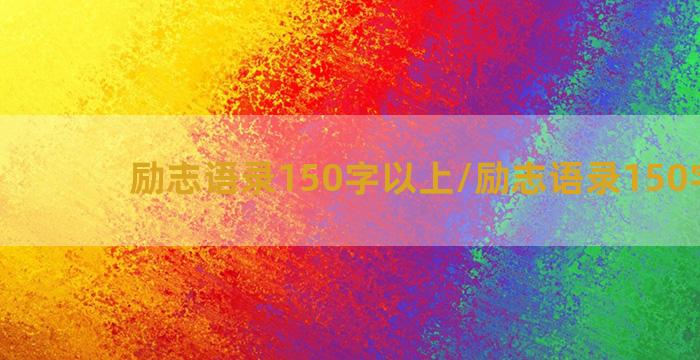 励志语录150字以上/励志语录150字以上