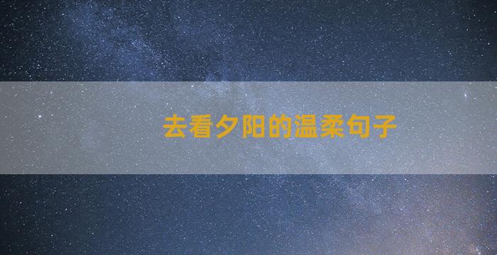 去看夕阳的温柔句子