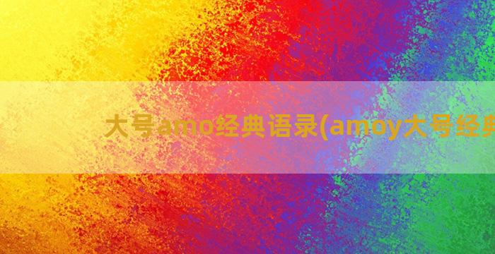 大号amo经典语录(amoy大号经典语录)