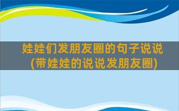 娃娃们发朋友圈的句子说说(带娃娃的说说发朋友圈)