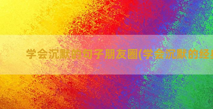 学会沉默的句子朋友圈(学会沉默的经典句子)