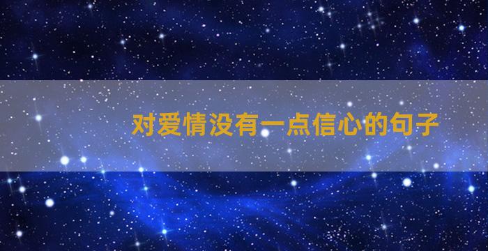 对爱情没有一点信心的句子