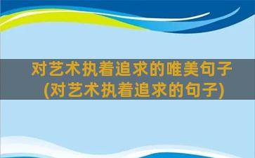 对艺术执着追求的唯美句子(对艺术执着追求的句子)