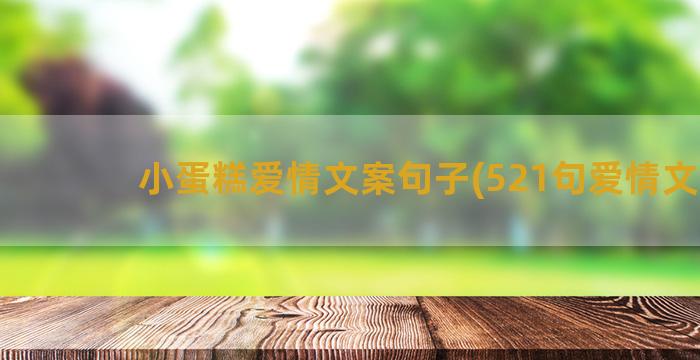 小蛋糕爱情文案句子(521句爱情文案)