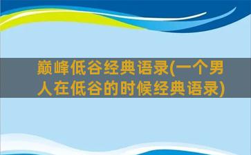 巅峰低谷经典语录(一个男人在低谷的时候经典语录)