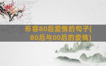 形容80后爱情的句子(80后与00后的爱情)