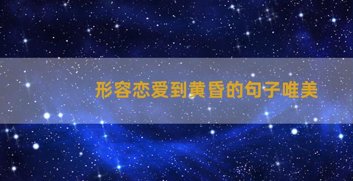 形容恋爱到黄昏的句子唯美