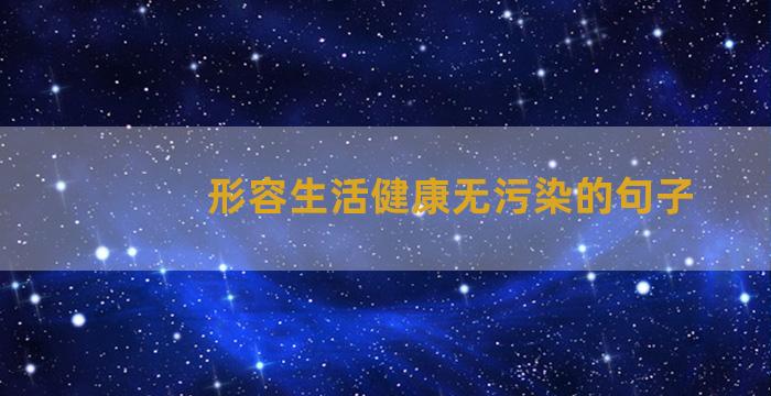 形容生活健康无污染的句子