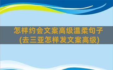 怎样约会文案高级温柔句子(去三亚怎样发文案高级)