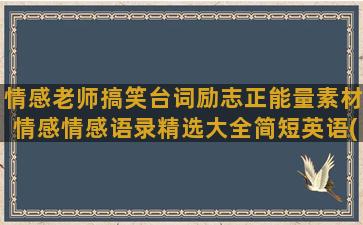 情感老师搞笑台词励志正能量素材情感情感语录精选大全简短英语(老师和学生搞笑对话台词)