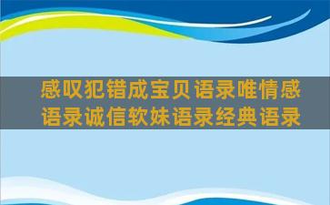 感叹犯错成宝贝语录唯情感语录诚信软妹语录经典语录