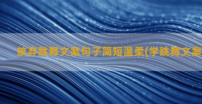 放弃跳舞文案句子简短温柔(学跳舞文案句子简短)