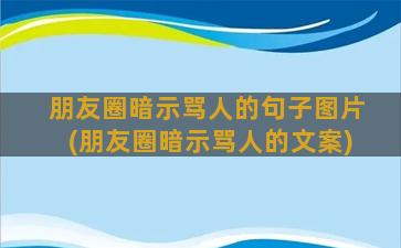 朋友圈暗示骂人的句子图片(朋友圈暗示骂人的文案)