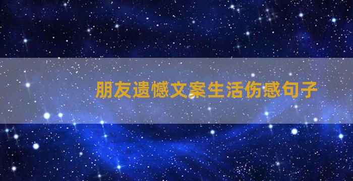 朋友遗憾文案生活伤感句子