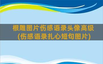 根雕图片伤感语录头像高级(伤感语录扎心短句图片)