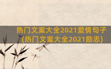 热门文案大全2021爱情句子(热门文案大全2021励志)