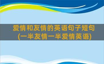 爱情和友情的英语句子短句(一半友情一半爱情英语)