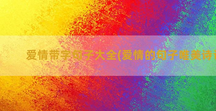 爱情带字句子大全(爱情的句子唯美诗词大全)