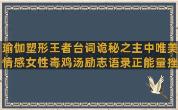 瑜伽塑形王者台词诡秘之主中唯美情感女性毒鸡汤励志语录正能量挫折