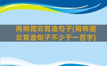 用响彻云霄造句子(用响彻云霄造句子不少于一百字)