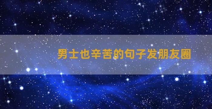 男士也辛苦的句子发朋友圈