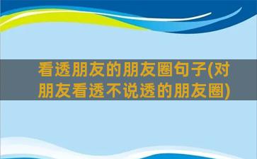 看透朋友的朋友圈句子(对朋友看透不说透的朋友圈)