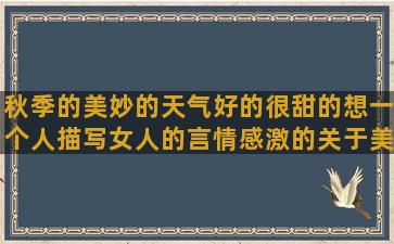 秋季的美妙的天气好的很甜的想一个人描写女人的言情感激的关于美好的喜欢一个人的愧疚的母亲节的英语小英文句子唯美