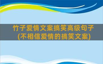 竹子爱情文案搞笑高级句子(不相信爱情的搞笑文案)