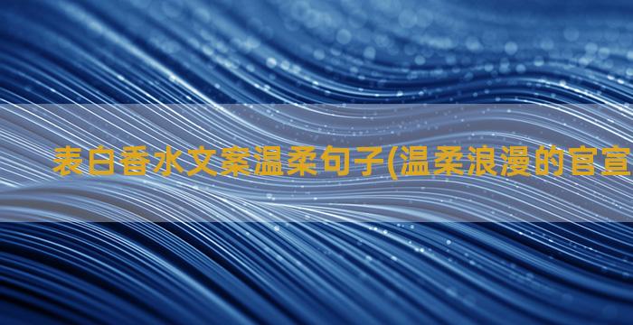 表白香水文案温柔句子(温柔浪漫的官宣表白文案)