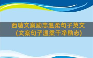 西塘文案励志温柔句子英文(文案句子温柔干净励志)