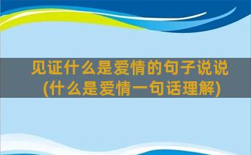 见证什么是爱情的句子说说(什么是爱情一句话理解)