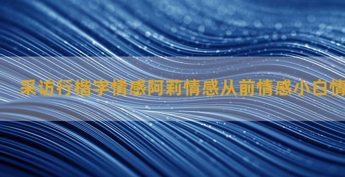 采访行楷字情感阿莉情感从前情感小白情感语录短句